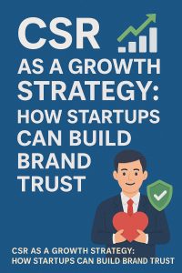 CSR as a Growth Strategy: How Startups Can Build Brand Trust