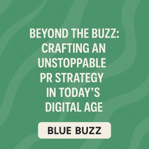Beyond the Buzz: Crafting an Unstoppable PR Strategy in Today’s Digital Age