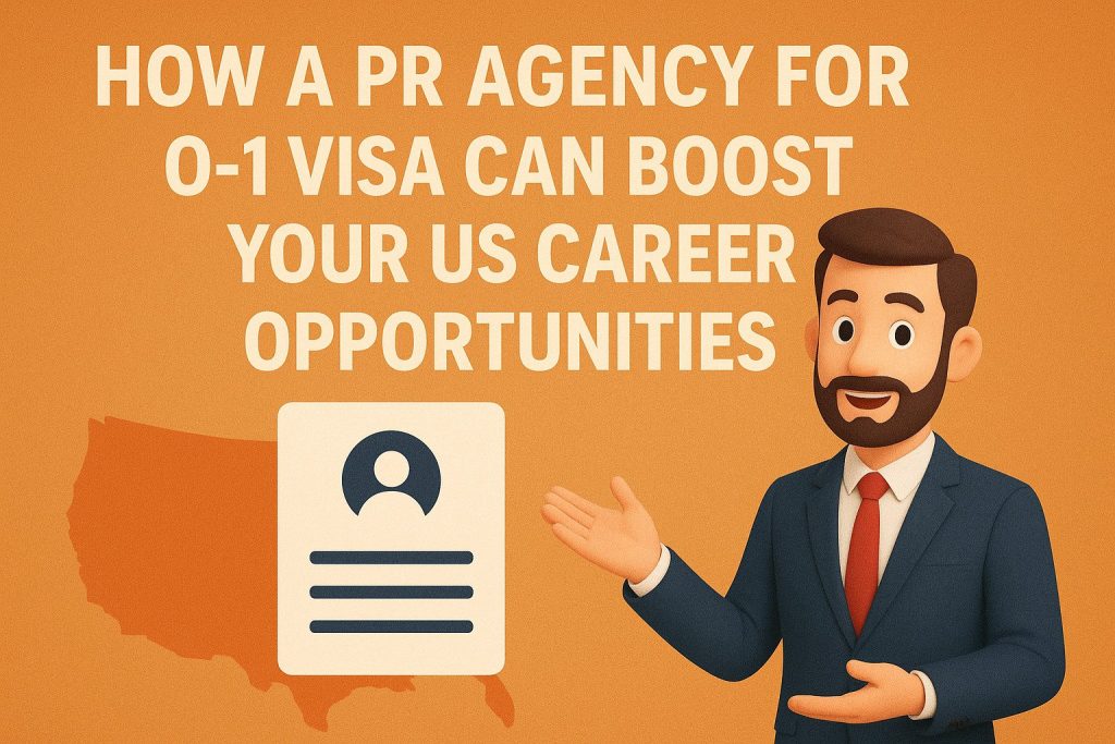 How a PR Agency for O-1 Visa Can Boost Your US Career Opportunities